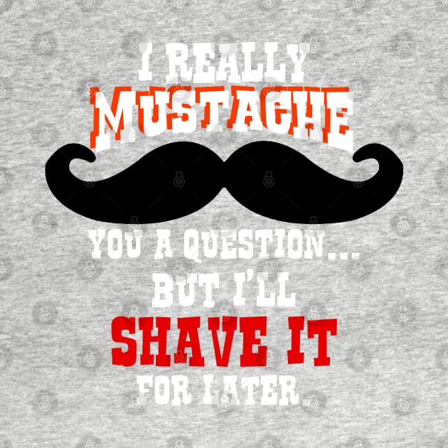 Mustache You a Question - Shave It For Later by MarinasingerDesigns